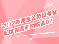 2012年國(guó)家公務(wù)員考試面試真題歸納解讀02