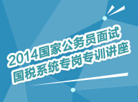 2014年國家公務員面試國稅系統(tǒng)專崗專訓指導講座