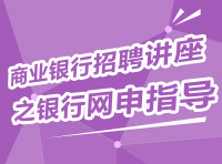 2015年商業(yè)銀行招聘系列講座之銀行網(wǎng)申指導(dǎo)