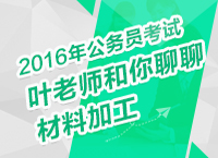 2016公務(wù)員考試申論指導之葉老師和你聊聊材料加工