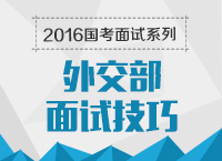 2016年國(guó)家公務(wù)員面試專(zhuān)崗專(zhuān)訓(xùn)系列之外交部面試技巧