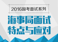 2016年國家公務(wù)員面試專崗專訓(xùn)系列之海事局面試特點及技巧