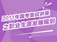 2011年國考面試講座之職業(yè)生涯發(fā)展規(guī)劃