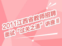 2011年江西省教師招聘面試“過關之道”講座Ⅲ