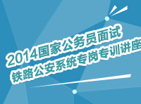 2014年國(guó)家公務(wù)員面試鐵路公安系統(tǒng)專(zhuān)崗專(zhuān)訓(xùn)指導(dǎo)講座