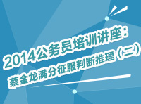 2014年公務(wù)員考試培訓(xùn)講座：蔡金龍滿分征服判斷推理（二）