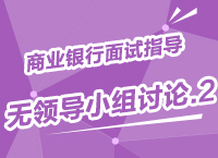 2015年商業(yè)銀行校園招聘面試備考指導(dǎo)之無領(lǐng)導(dǎo)小組討論（2）