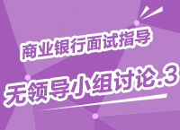 2015年商業(yè)銀行校園招聘面試備考指導之無領(lǐng)導小組討論（3）