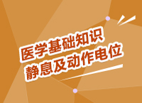 事業(yè)單位考試醫(yī)療基礎(chǔ)知識(shí)講座之靜息電位及動(dòng)作電位