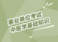 事業(yè)單位招聘考試專業(yè)課講座之中醫(yī)學基礎(chǔ)知識