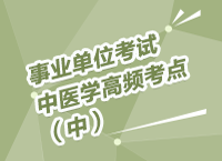 事業(yè)單位招聘考試講座之中醫(yī)學(xué)高頻考點講解（中）