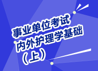 事業(yè)單位考試醫(yī)療衛(wèi)生指導(dǎo)講座之內(nèi)、外護(hù)理學(xué)（上）