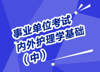 事業(yè)單位考試醫(yī)療衛(wèi)生指導(dǎo)講座之內(nèi)、外護(hù)理學(xué)（中）