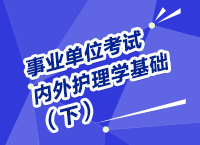 事業(yè)單位考試醫(yī)療衛(wèi)生指導(dǎo)講座之內(nèi)、外護(hù)理學(xué)（下）