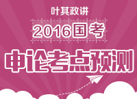 葉其政講解2016年國家公務(wù)員考試申論考點(diǎn)及預(yù)測