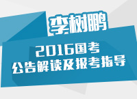 李樹(shù)鵬講解2016年國(guó)家公務(wù)員考試公告解讀及職位報(bào)考技巧