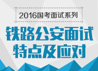 2016年國家公務(wù)員面試專崗專訓(xùn)系列之鐵路公安面試特點(diǎn)及應(yīng)對(duì)