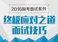 2016年國家公務(wù)員面試專崗專訓(xùn)系列之終極應(yīng)對(duì)之道