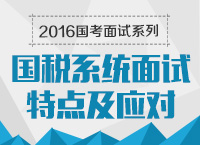 2016年國家公務(wù)員面試專崗專訓(xùn)系列之國稅系統(tǒng)面試特點(diǎn)及應(yīng)對