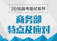 2016年國家公務員面試專崗專訓系列之商務部面試技巧