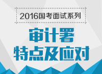 2016年國家公務(wù)員面試專崗專訓(xùn)系列之審計署面試技巧