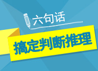 公務(wù)員考試行測(cè)之六句話搞定判斷推理