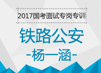 2017年國(guó)考面試專崗專訓(xùn)：鐵路公安結(jié)構(gòu)化面試知識(shí)