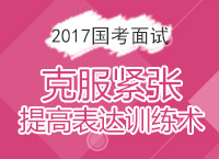 2017年國家公務(wù)員面試備考：克服緊張?zhí)岣弑磉_訓(xùn)練術(shù)